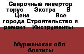 Сварочный инвертор торус-250 Экстра, 220В › Цена ­ 12 000 - Все города Строительство и ремонт » Инструменты   . Мурманская обл.,Апатиты г.